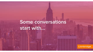 Some conversations
start with….
 