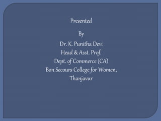 Presented
By
Dr. K. Punitha Devi
Head & Asst. Prof.
Dept. of Commerce (CA)
Bon Secours College for Women,
Thanjavur
 