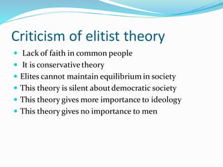 Criticism of elitist theory
 Lack of faith in common people
 It is conservativetheory
 Elites cannot maintain equilibrium in society
 This theory is silent aboutdemocratic society
 This theory gives more importance to ideology
 This theory gives no importance to men
 