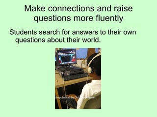 Make connections and raise questions more fluently Students search for answers to their own questions about their world. Computer Lab by Old Shoe Woman 