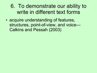 6.  To demonstrate our ability to write in different text forms acquire understanding of features, structures, point-of-view, and voice—Calkins and Pessah (2003) 