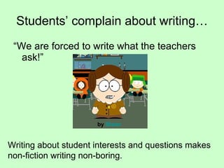 Students’ complain about writing… “We are forced to write what the teachers ask!”  by  Blaisr Writing about student interests and questions makes non-fiction writing non-boring. 