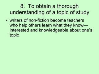 8.  To obtain a thorough understanding of a topic of study writers of non-fiction become teachers who help others learn what they know—interested and knowledgeable about one’s topic 