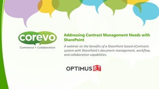 Addressing Contract Management Needs with
SharePoint
A webinar on the benefits of a SharePoint based eContracts
system with SharePoint’s document management, workflow,
and collaboration capabilities.
 