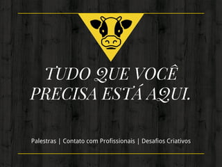 TUDO QUE VOCÊ
PRECISA ESTÁ AQUI.
Palestras | Contato com Profissionais | Desafios Criativos
 