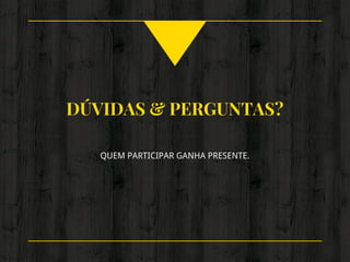 DÚVIDAS & PERGUNTAS?
QUEM PARTICIPAR GANHA PRESENTE.
 