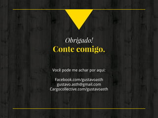 Obrigado!
Conte comigo.
Você pode me achar por aqui:
Facebook.com/gustavoasth
gustavo.asth@gmail.com
Cargocollective.com/gustavoasth
 