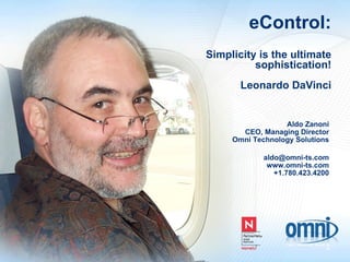 Aldo Zanoni CEO, Managing Director Omni Technology Solutions [email_address] www.omni-ts.com +1.780.423.4200 eControl: Simplicity is the ultimate sophistication! Leonardo DaVinci 