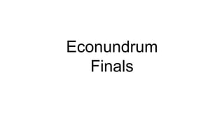 Econundrum
Finals
 