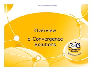Where profitable solutions converge!




                                         Overview
                                       e Convergence
                                       e-Convergence
                                          Solutions



Where profitable solutions converge!
 