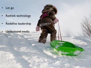 • Let go

• Rethink technology

• Redeﬁne leadership

• Understand media
 