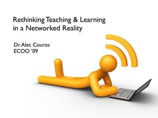 Rethinking Teaching & Learning
in a Networked Reality

Dr. Alec Couros
ECOO ’09
 