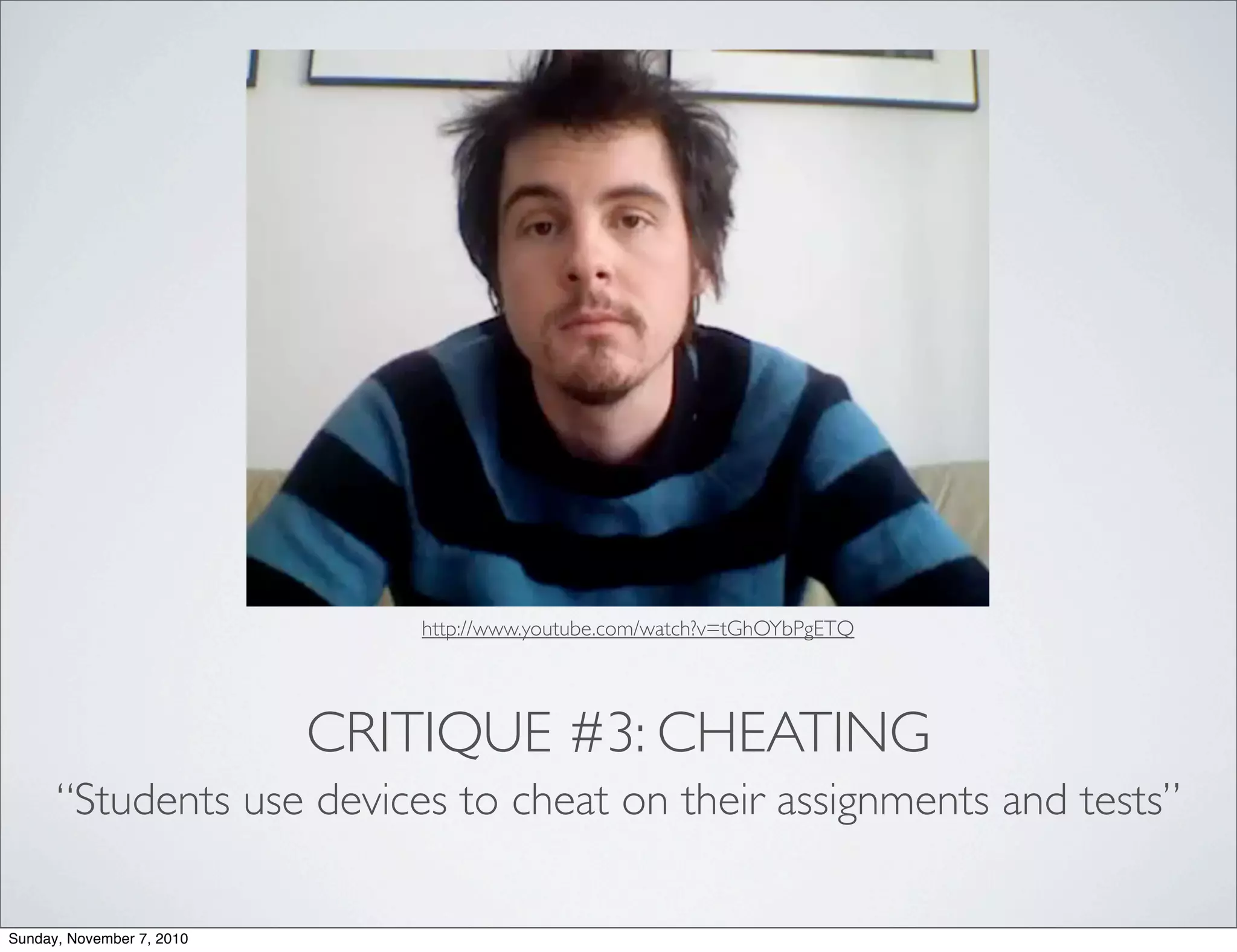 CRITIQUE #3: CHEATING
“Students use devices to cheat on their assignments and tests”
http://www.youtube.com/watch?v=tGhOYbPgETQ
Sunday, November 7, 2010
 