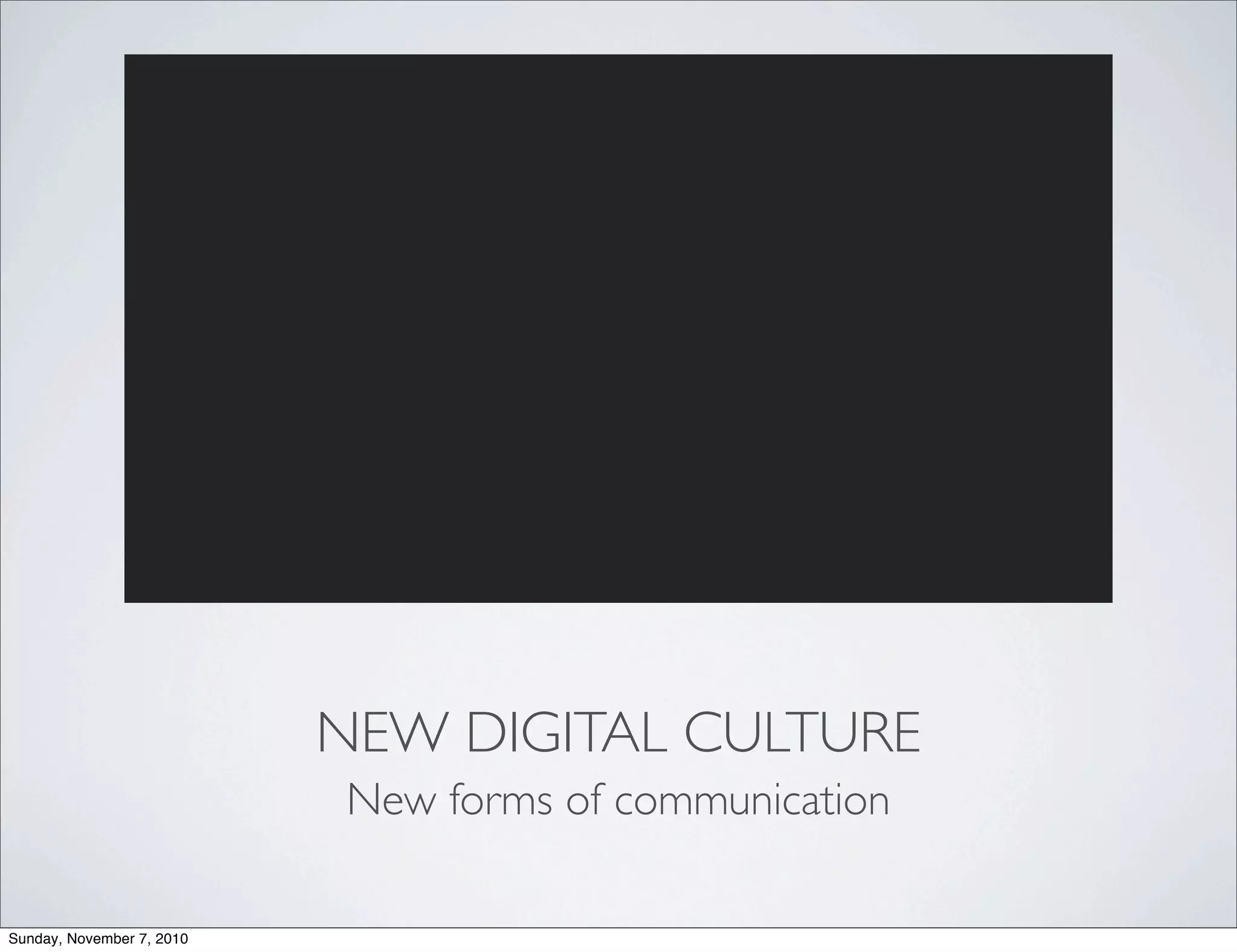 NEW DIGITAL CULTURE
New forms of communication
Sunday, November 7, 2010
 