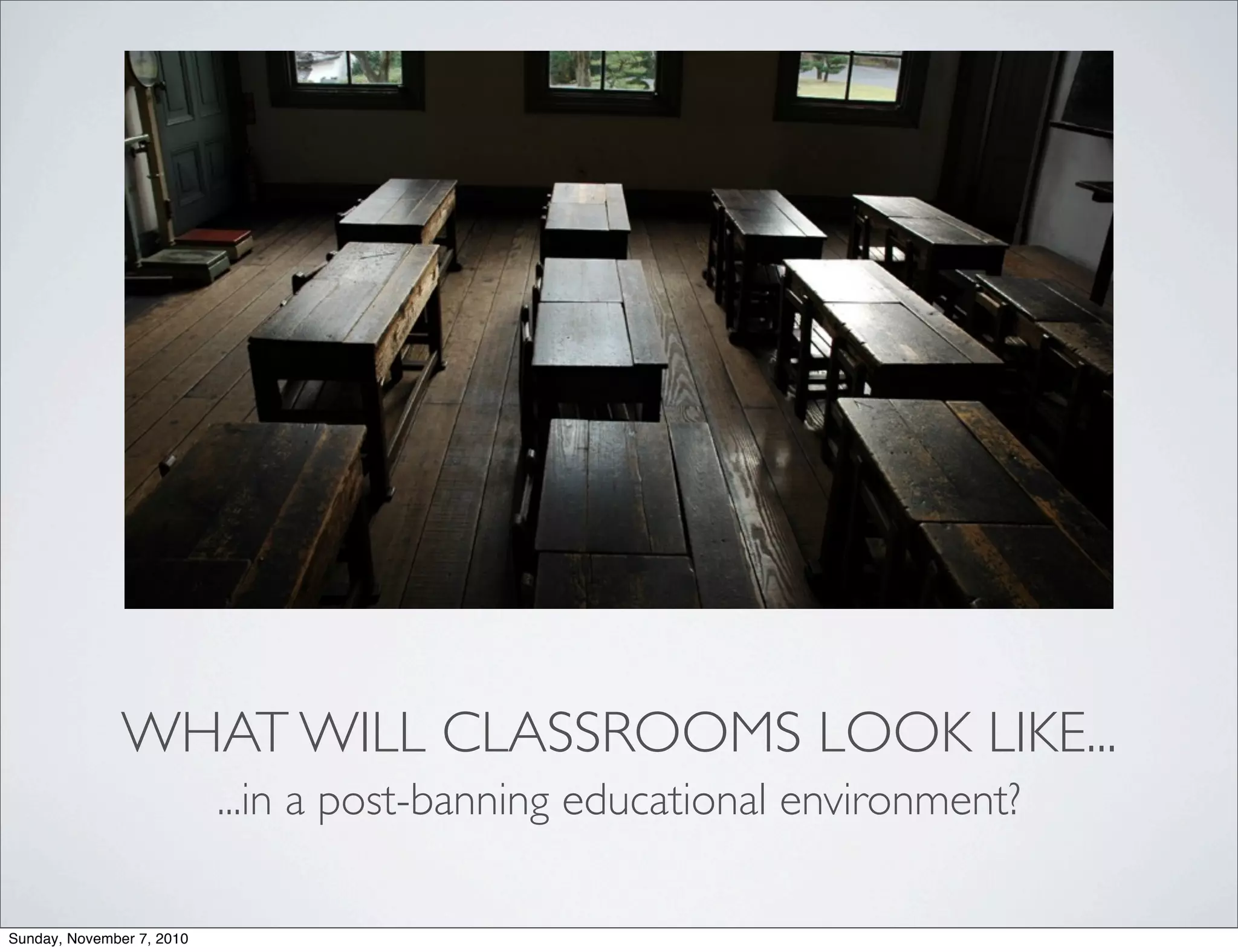 WHAT WILL CLASSROOMS LOOK LIKE...
...in a post-banning educational environment?
Sunday, November 7, 2010
 
