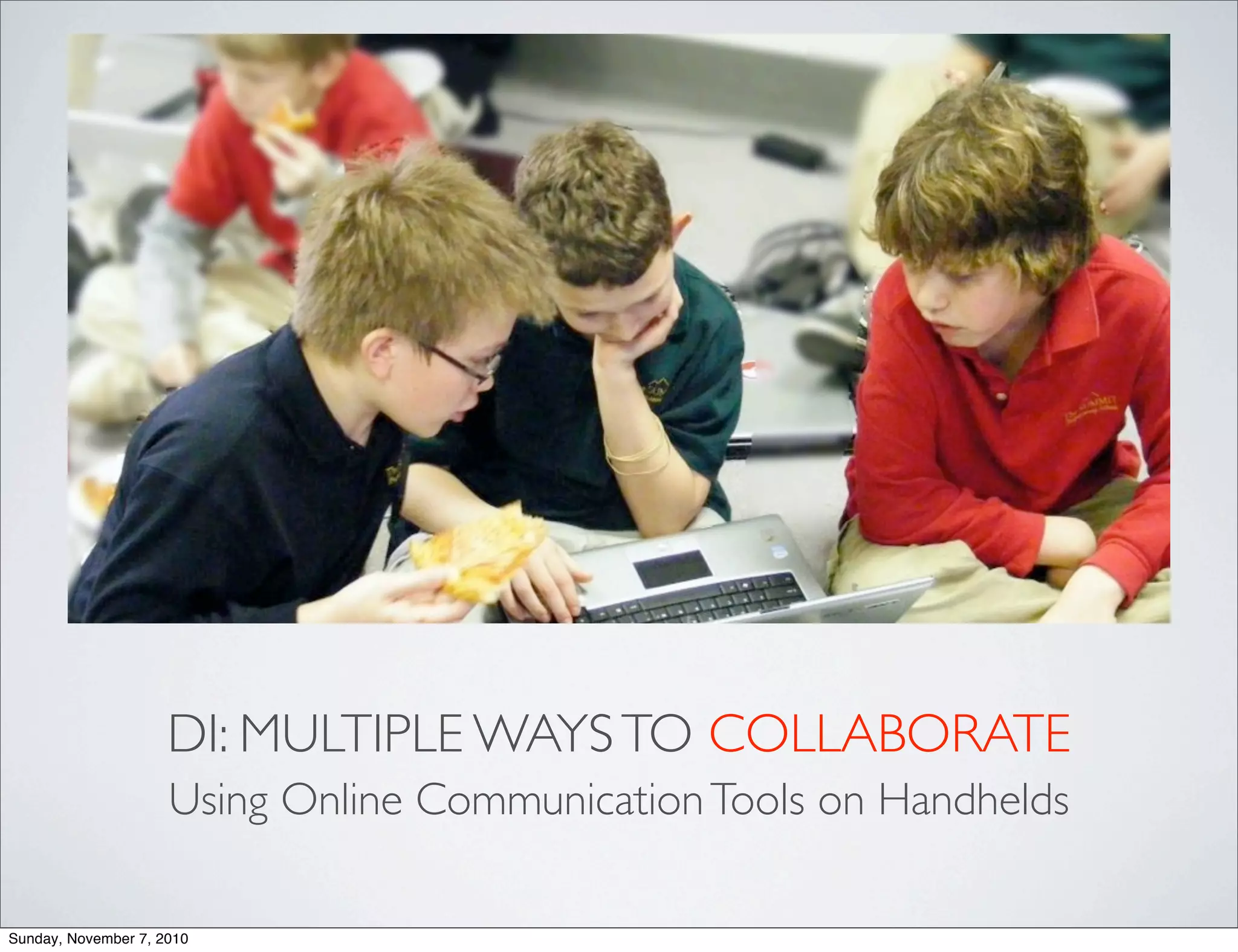 DI: MULTIPLE WAYSTO COLLABORATE
Using Online CommunicationTools on Handhelds
Sunday, November 7, 2010
 