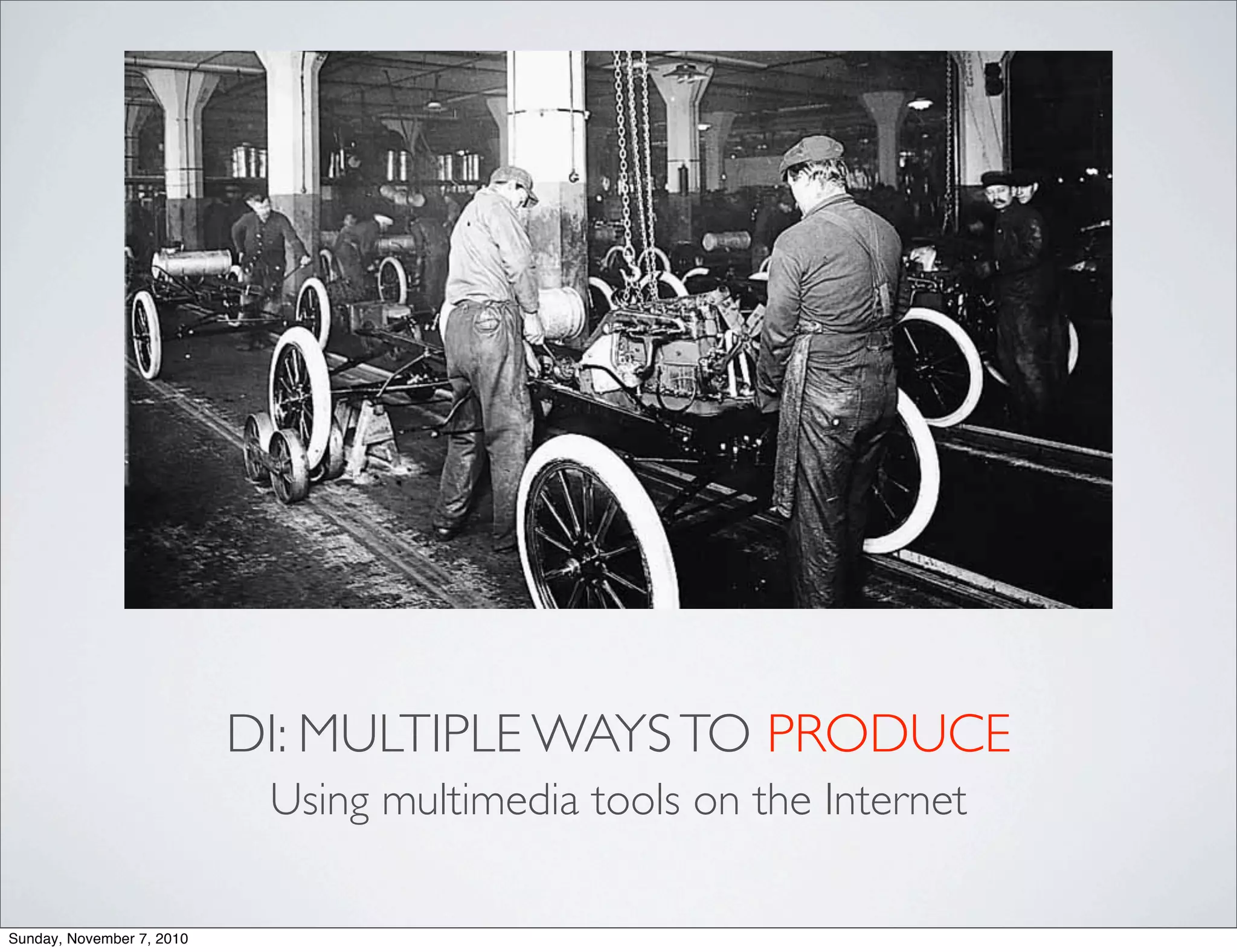 DI: MULTIPLE WAYSTO PRODUCE
Using multimedia tools on the Internet
Sunday, November 7, 2010
 