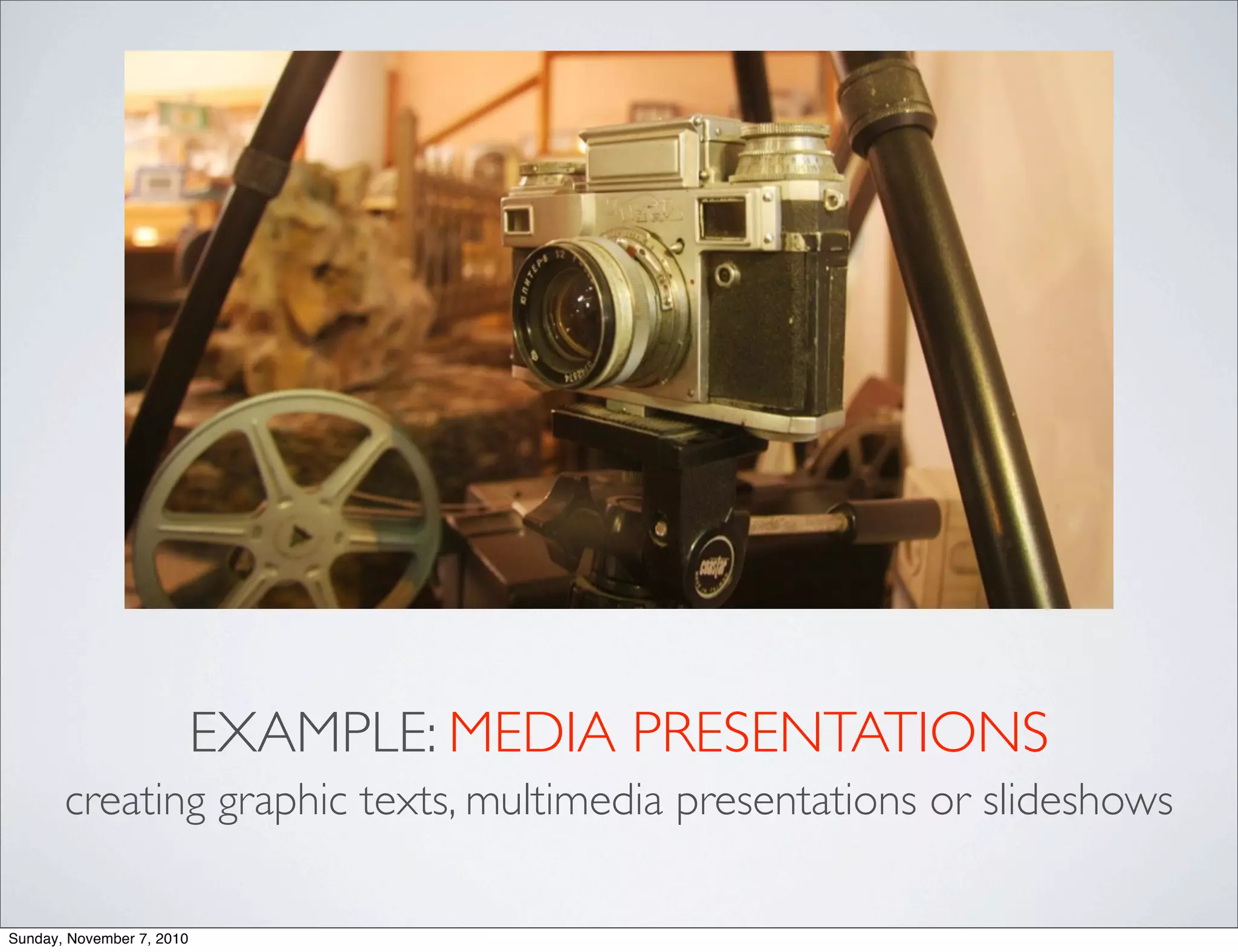 EXAMPLE: MEDIA PRESENTATIONS
creating graphic texts, multimedia presentations or slideshows
Sunday, November 7, 2010
 