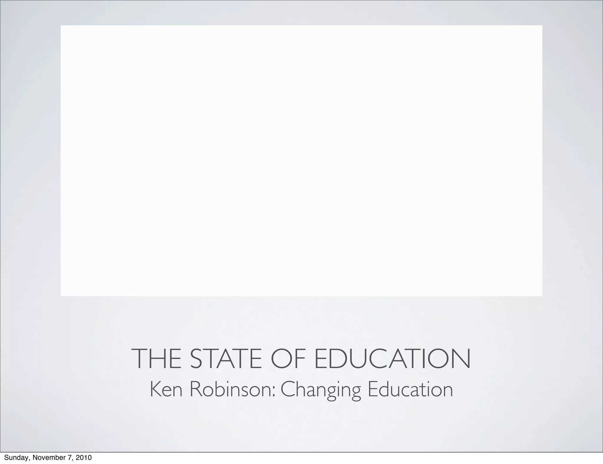 THE STATE OF EDUCATION
Ken Robinson: Changing Education
Sunday, November 7, 2010
 