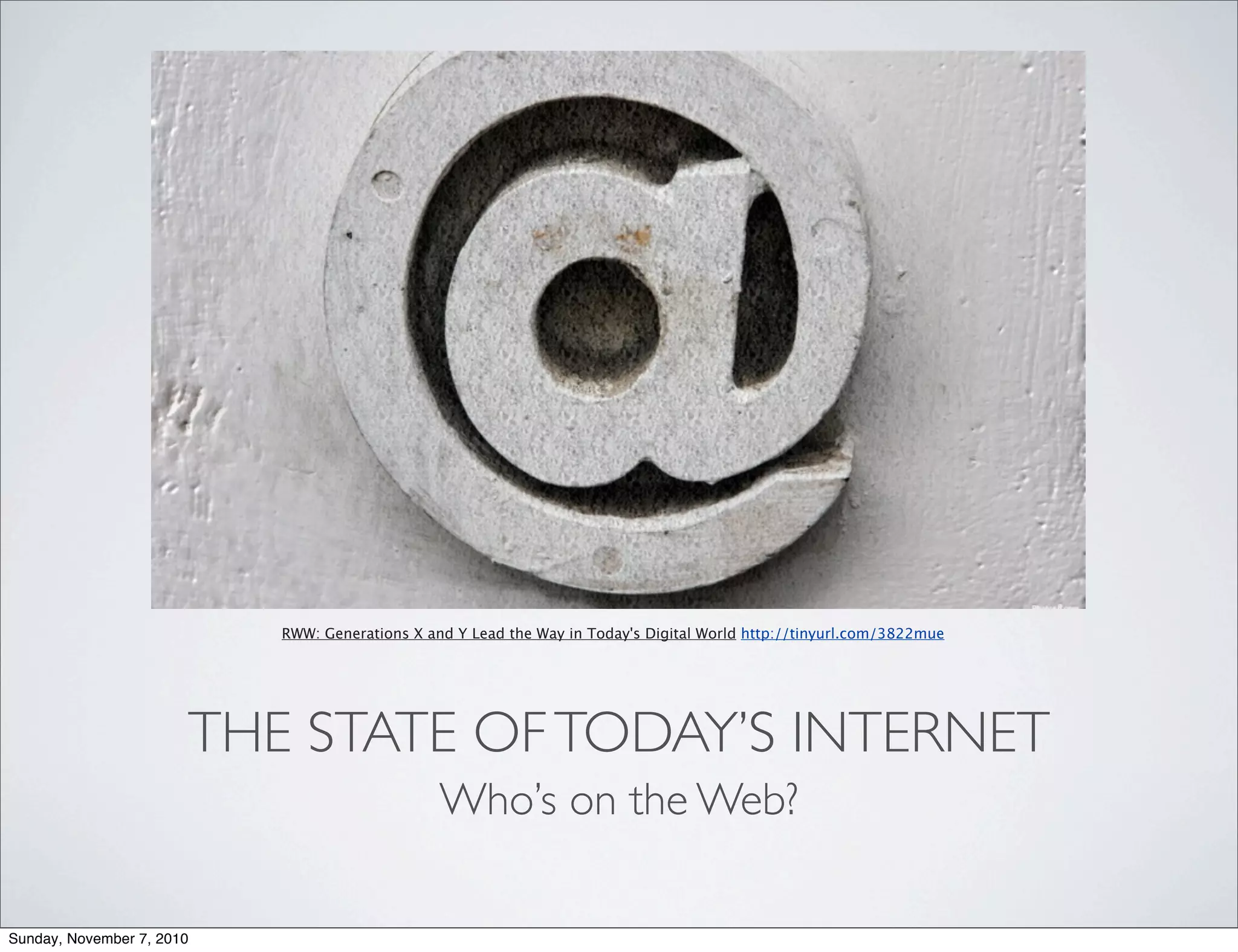 THE STATE OFTODAY’S INTERNET
Who’s on the Web?
RWW: Generations X and Y Lead the Way in Today's Digital World http://tinyurl.com/3822mue
Sunday, November 7, 2010
 