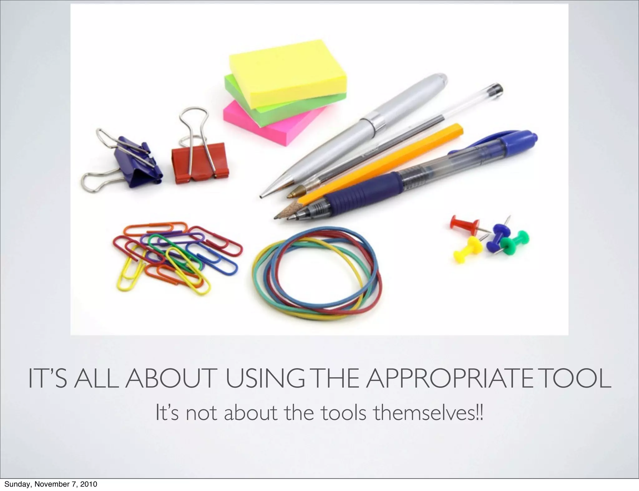 IT’S ALL ABOUT USINGTHE APPROPRIATETOOL
It’s not about the tools themselves!!
Sunday, November 7, 2010
 