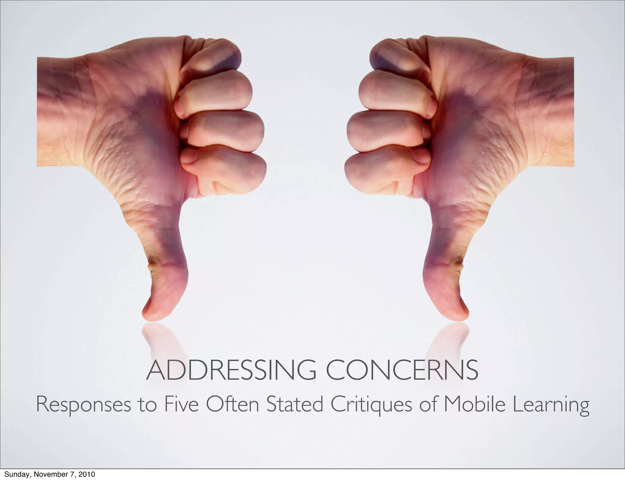 ADDRESSING CONCERNS
Responses to Five Often Stated Critiques of Mobile Learning
Sunday, November 7, 2010
 