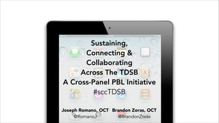 Sustaining,
Connecting &  
Collaborating  
Across The TDSB  
A Cross-Panel PBL Initiative
#sccTDSB
Joseph Romano, OCT Brandon Zoras, OCT 
@RomanoJ
@BrandonZoras

 