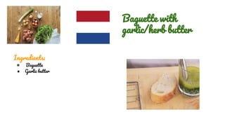 Ingredients:
● Baguette
● Garlic butter
Baguette with
garlic/herb butter
 