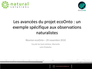 Les avancées du projet ecoOnto : un
exemple spécifique aux observations
           naturalistes
      Réunion ecoOnto – 29 novembre 2010
          Faculté de Saint Jérôme, Marseille
                    Julie Chabalier
 