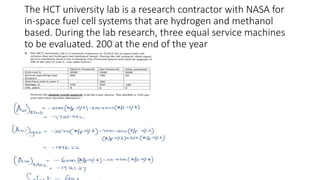 The HCT university lab is a research contractor with NASA for
in-space fuel cell systems that are hydrogen and methanol
based. During the lab research, three equal service machines
to be evaluated. 200 at the end of the year