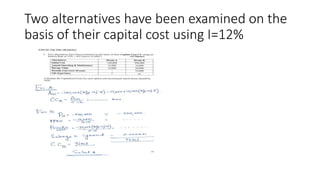 Two alternatives have been examined on the
basis of their capital cost using I=12%