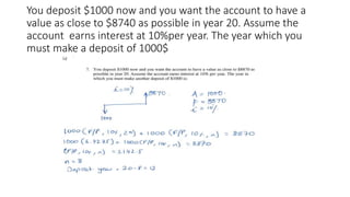 You deposit $1000 now and you want the account to have a
value as close to $8740 as possible in year 20. Assume the
account earns interest at 10%per year. The year which you
must make a deposit of 1000$