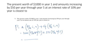 The present worth of $1000 in year 1 and amounts increasing
by $50 per year through year 5 at an interest rate of 10% per
year is closest to