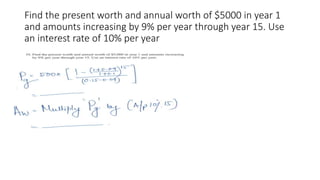 Find the present worth and annual worth of $5000 in year 1
and amounts increasing by 9% per year through year 15. Use
an interest rate of 10% per year
