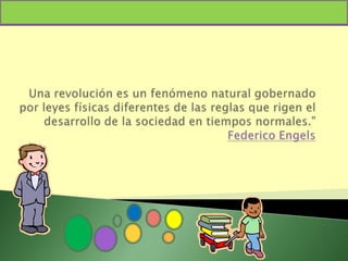 “Una revolución es un fenómeno natural gobernado por leyes físicas diferentes de las reglas que rigen el desarrollo de la sociedad en tiempos normales." Federico Engels 