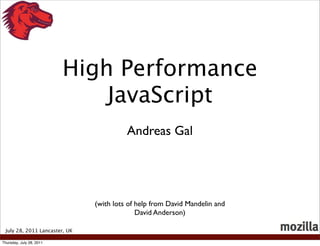 High Performance
                              JavaScript
                                         Andreas Gal




                               (with lots of help from David Mandelin and
                                             David Anderson)

 July 28, 2011 Lancaster, UK

Thursday, July 28, 2011
 