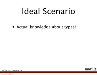 Ideal Scenario
                     • Actual knowledge about types!




 July 28, 2011 Lancaster, UK

Thursday, July 28, 2011
 