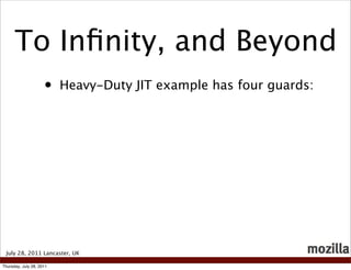 To Inﬁnity, and Beyond
                     •    Heavy-Duty JIT example has four guards:




 July 28, 2011 Lancaster, UK

Thursday, July 28, 2011
 