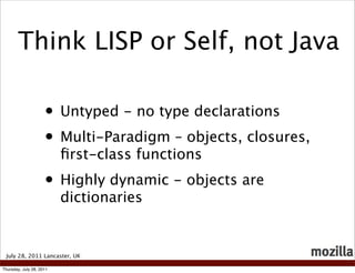 Think LISP or Self, not Java

                     • Untyped - no type declarations
                     • Multi-Paradigm ...
