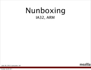 Nunboxing
                                 IA32, ARM




 July 28, 2011 Lancaster, UK

Thursday, July 28, 2011
 