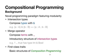 Compositional Programming
8
• Intersection types
• Merge operator
• First-class traits
Compose types with &
e.g. {a : A} &...