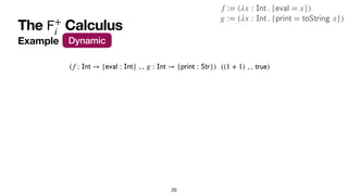 The Calculus
𝖥
+
i
20
Example Dynamic
((1 + 1) , ,
𝗍
𝗋
𝗎
𝖾
)
(f :
𝖨
𝗇
𝗍
→ {
𝖾
𝗏
𝖺
𝗅
:
𝖨
𝗇
𝗍
} , , g :
𝖨
𝗇
𝗍
→ {
𝗉
𝗋
𝗂
𝗇
𝗍
...