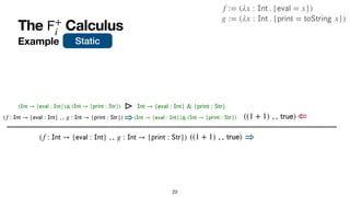 The Calculus
𝖥
+
i
Example
22
((1 + 1) , ,
𝗍
𝗋
𝗎
𝖾
) ⇒
(f :
𝖨
𝗇
𝗍
→ {
𝖾
𝗏
𝖺
𝗅
:
𝖨
𝗇
𝗍
} , , g :
𝖨
𝗇
𝗍
→ {
𝗉
𝗋
𝗂
𝗇
𝗍
:
𝖲
𝗍
...