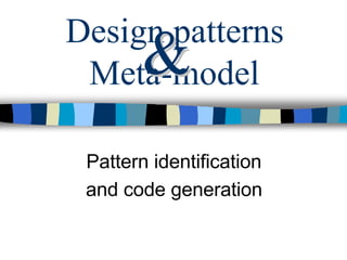 Design patterns
        &
 Meta-model

 Pattern identification
 and code generation
 