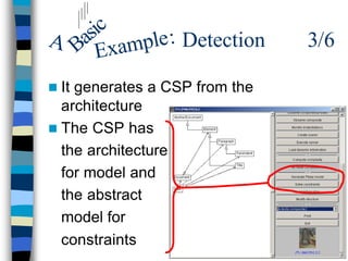 ic
A Bas xample : Detection       3/6
     E
n Itgenerates a CSP from the
  architecture
n The CSP has
  the architecture
  for model and
  the abstract
  model for
  constraints
 