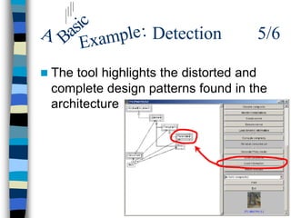 ic
A Bas xample : Detection            5/6
     E
n Thetool highlights the distorted and
 complete design patterns found in the
 architecture
 