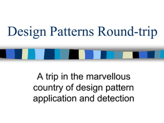 Design Patterns Round-trip


     A trip in the marvellous
    country of design pattern
    application and detection
 