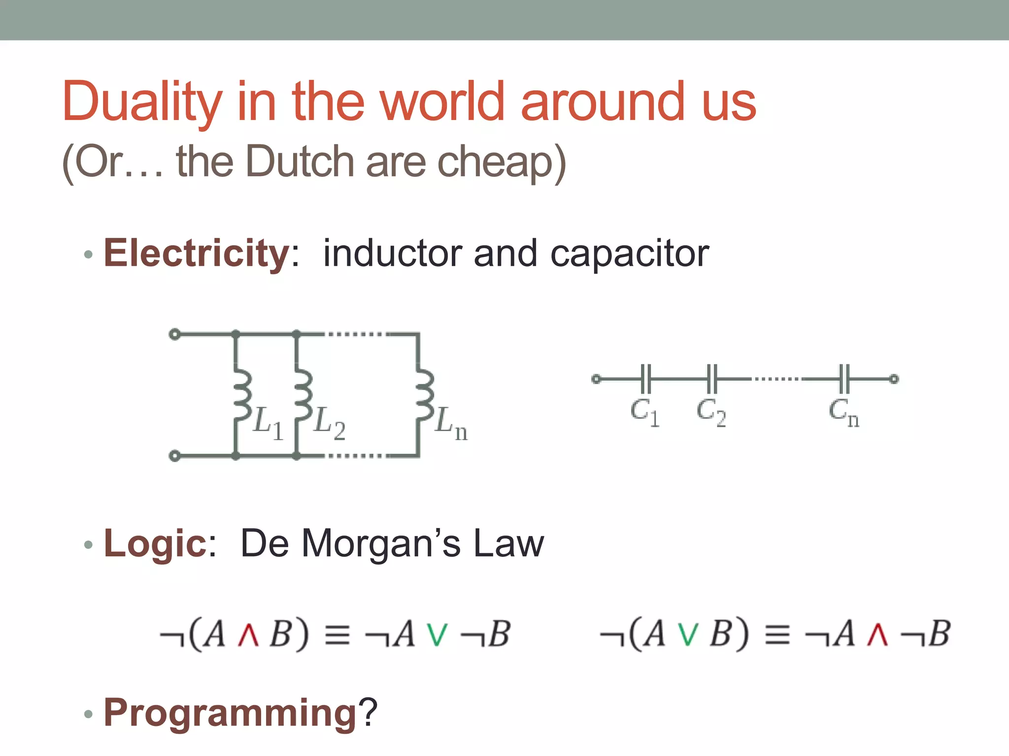 Duality in the world around us(Or… the Dutch are cheap)Electricity:  inductor and capacitorLogic:  De Morgan’s LawProgramming?¬𝐴∨𝐵≡¬𝐴∧¬𝐵 ¬𝐴∧𝐵≡¬𝐴∨¬𝐵 
