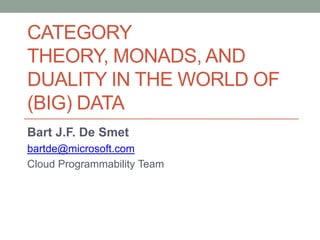 Category theory, Monads, and Duality in the world of (BIG) Data<br />Bart J.F. De Smet<br />bartde@microsoft.com<br />Clou...