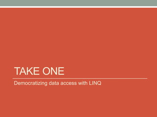 Take One<br />Democratizing data access with LINQ<br />